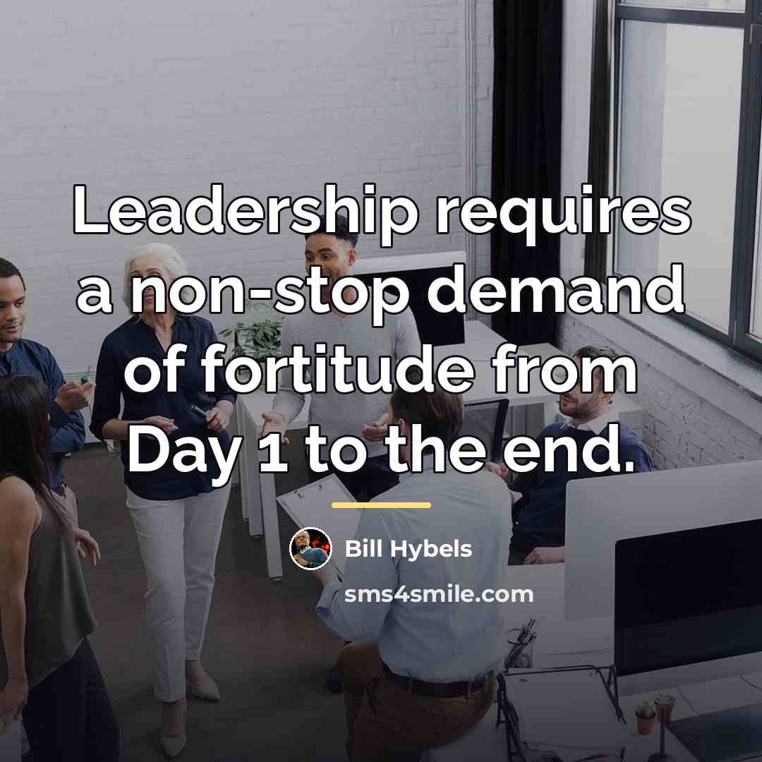“Leadership requires a non-stop demand of fortitude from Day 1…” quote by Bill Hybels