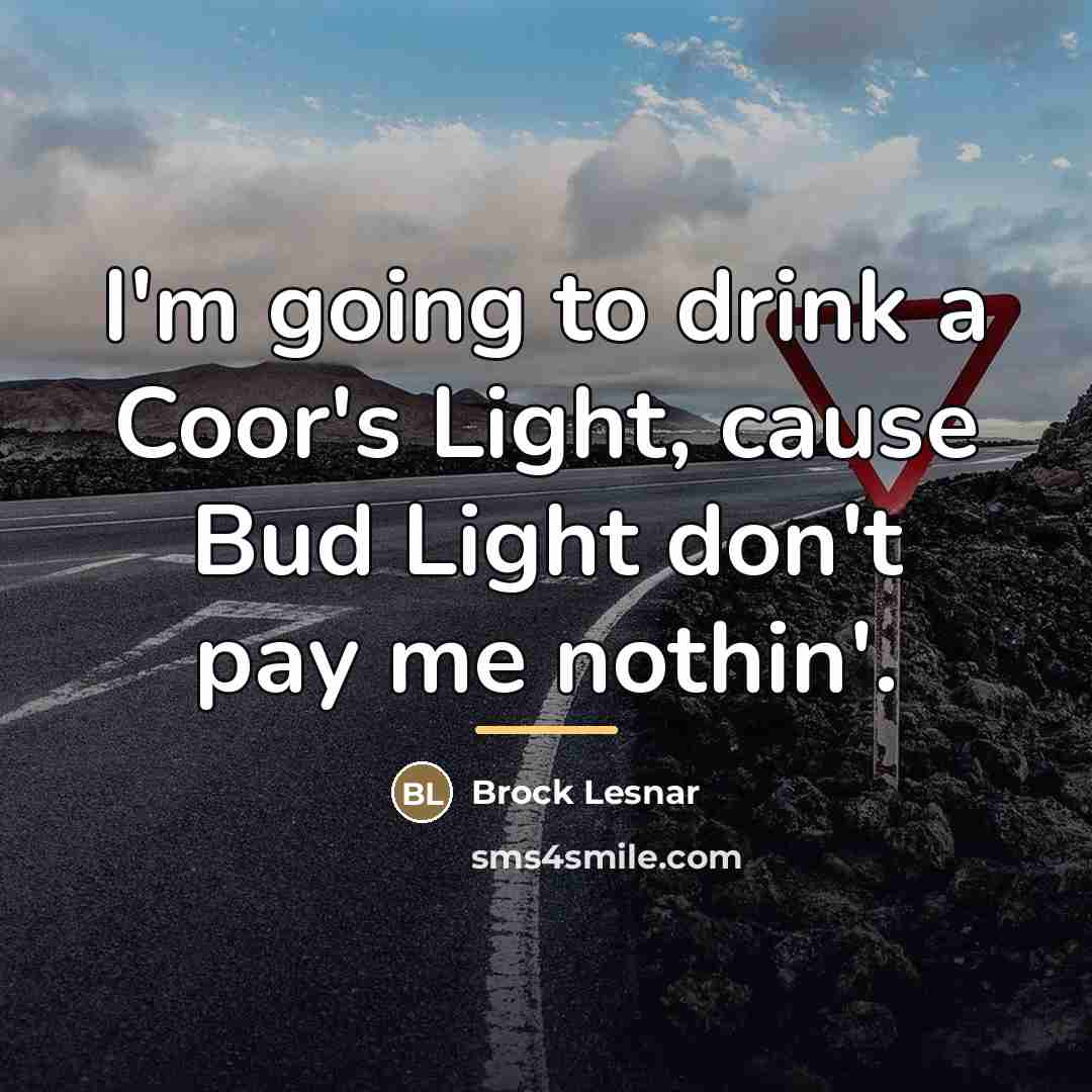 “I'm going to drink a Coor's Light, cause Bud Light…” quote by Brock Lesnar