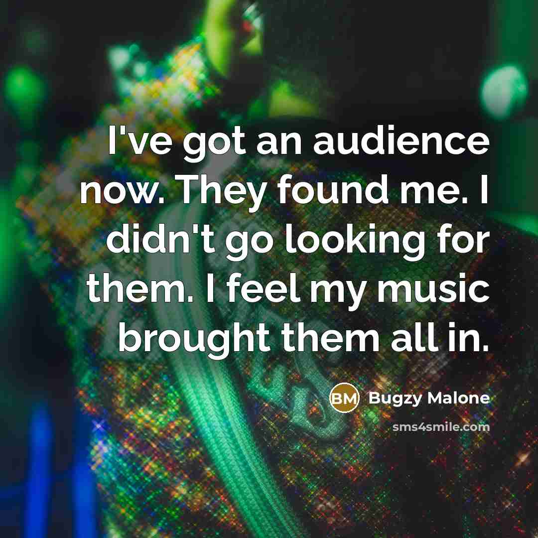 “I've got an audience now. They found me. I didn't…” quote by Bugzy Malone