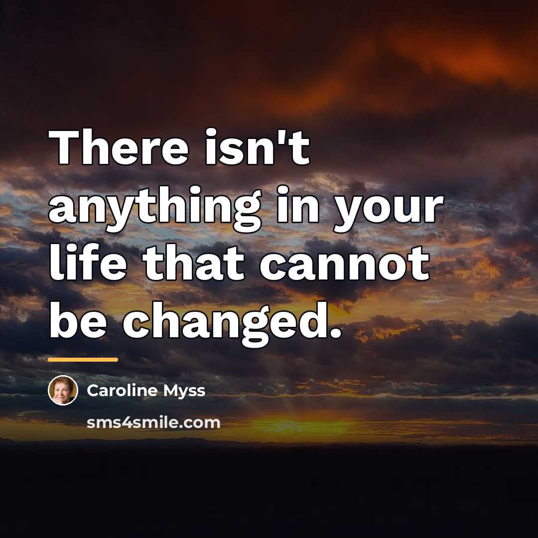 “There isn't anything in your life that cannot be changed.…” quote by Caroline Myss