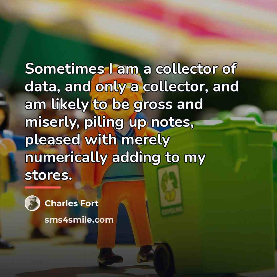 “Sometimes I am a collector of data, and only a…” quote by Charles Fort