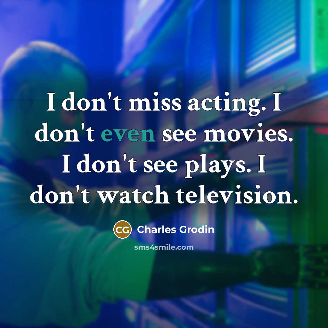 “I don't miss acting. I don't even see movies. I…” quote by Charles Grodin