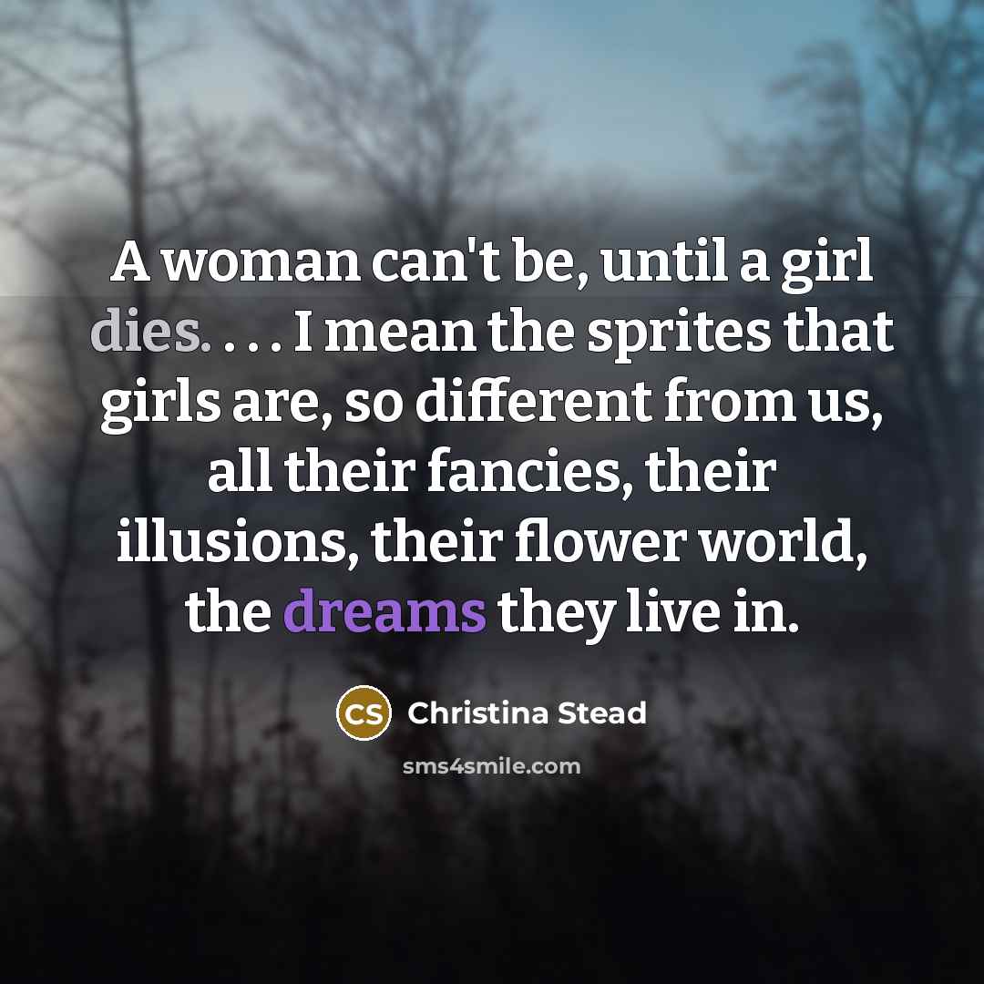 “A woman can't be, until a girl dies. . .…” quote by Christina Stead