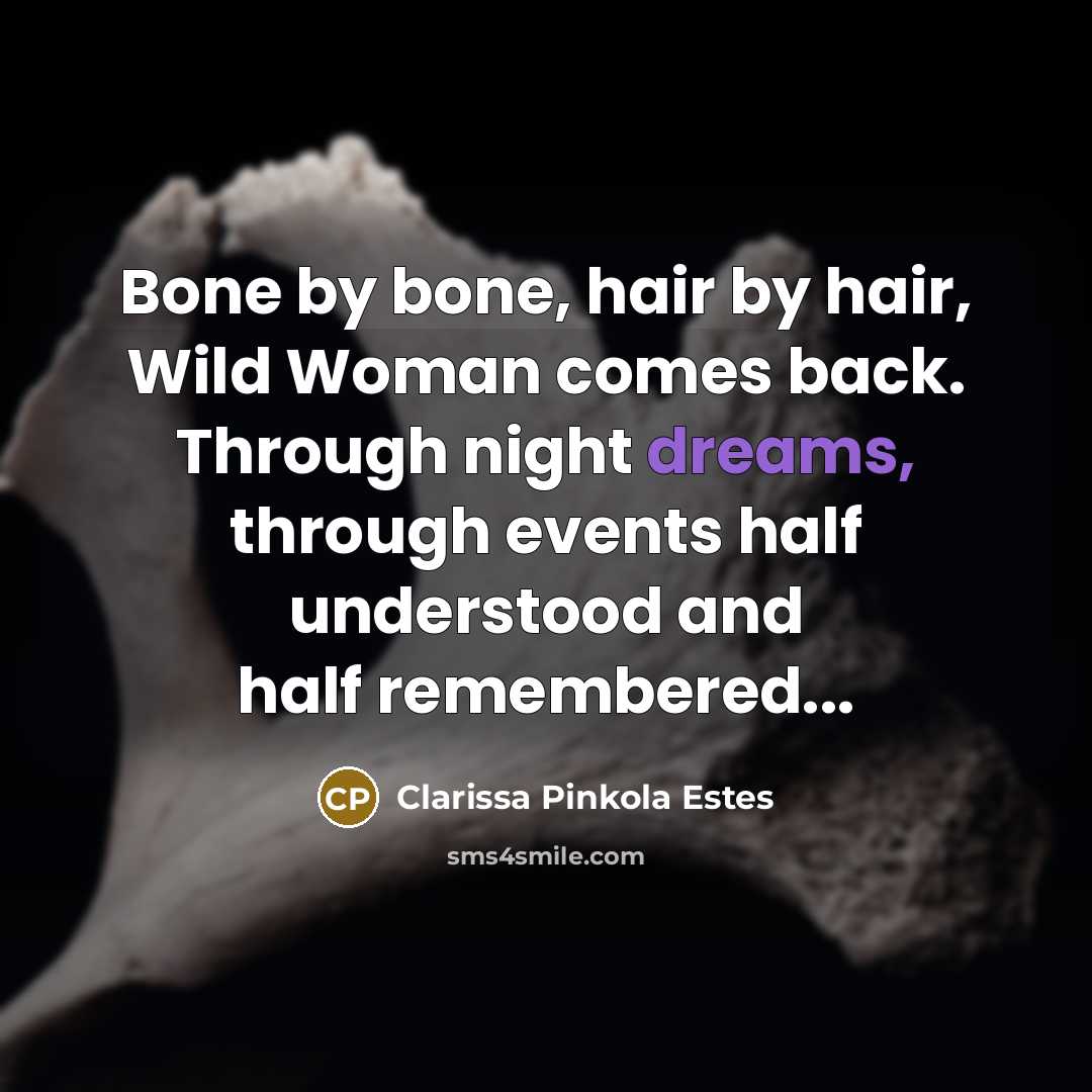 “Bone by bone, hair by hair, Wild Woman comes back.…” quote by Clarissa Pinkola Estes