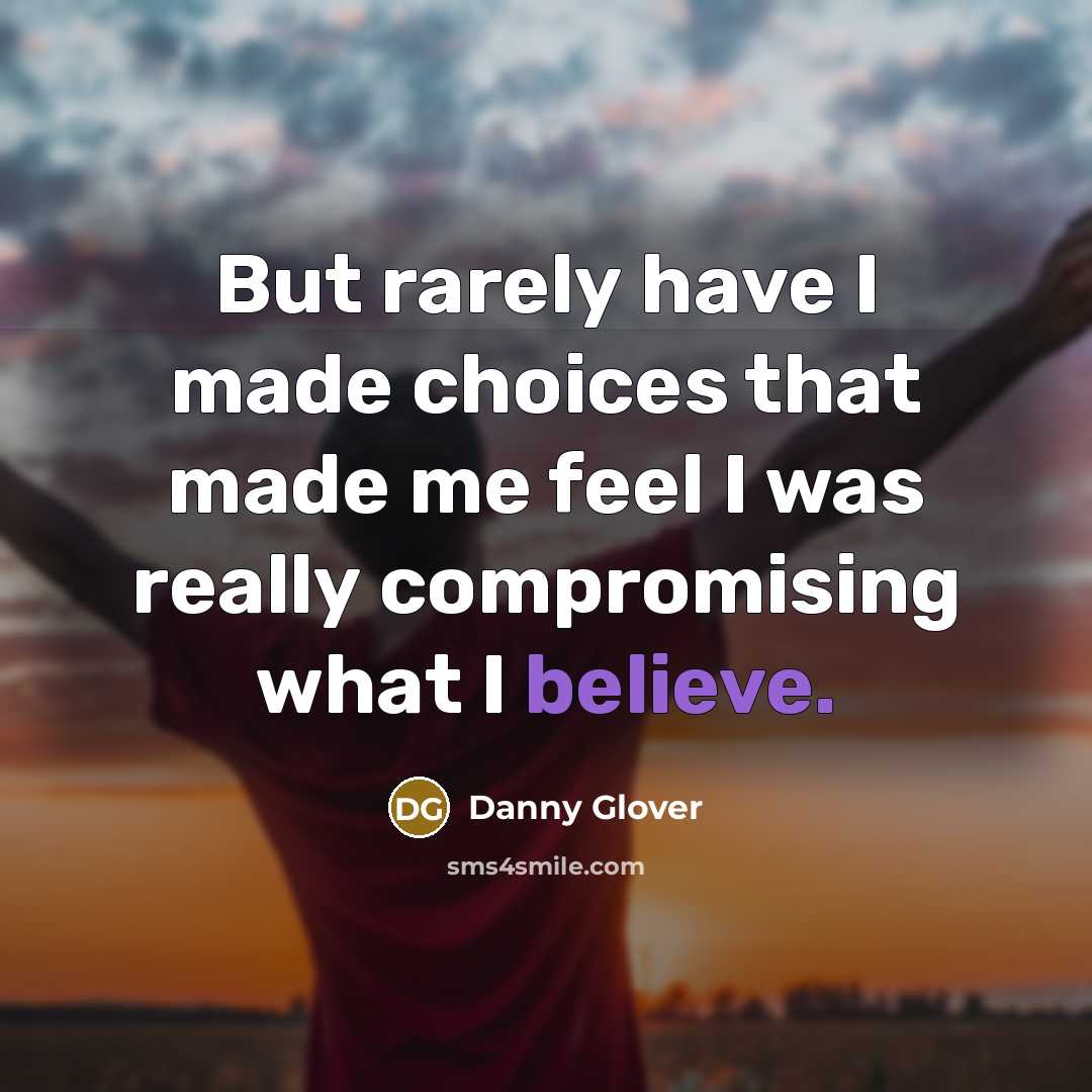 “But rarely have I made choices that made me feel…” quote by Danny Glover