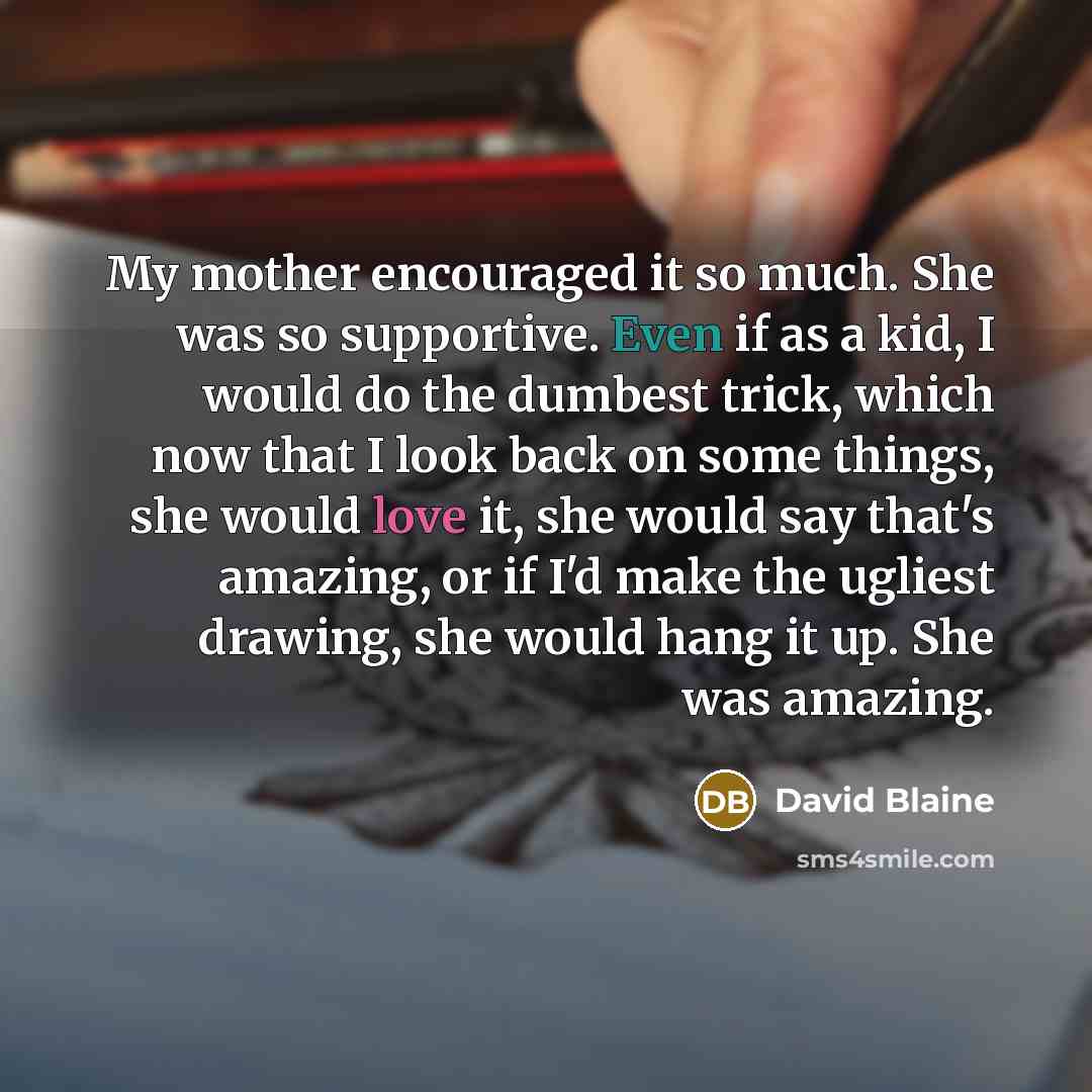 “My mother encouraged it so much. She was so supportive.…” quote by David Blaine
