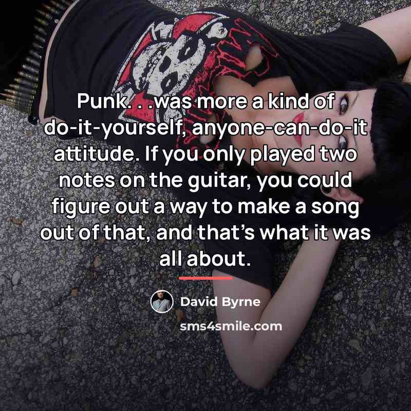“Punk. . .was more a kind of do-it-yourself, anyone-can-do-it attitude.…” quote by David Byrne