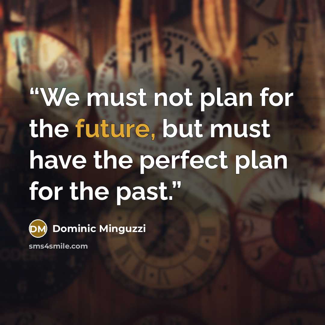 “We must not plan for the future, but must have the perfect plan for the past.” quote by Dominic Minguzzi