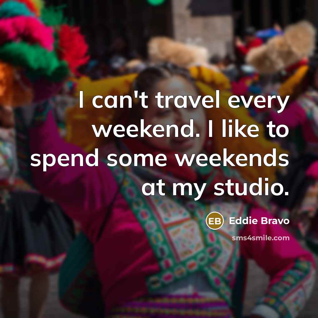 “I can't travel every weekend. I like to spend some…” quote by Eddie Bravo