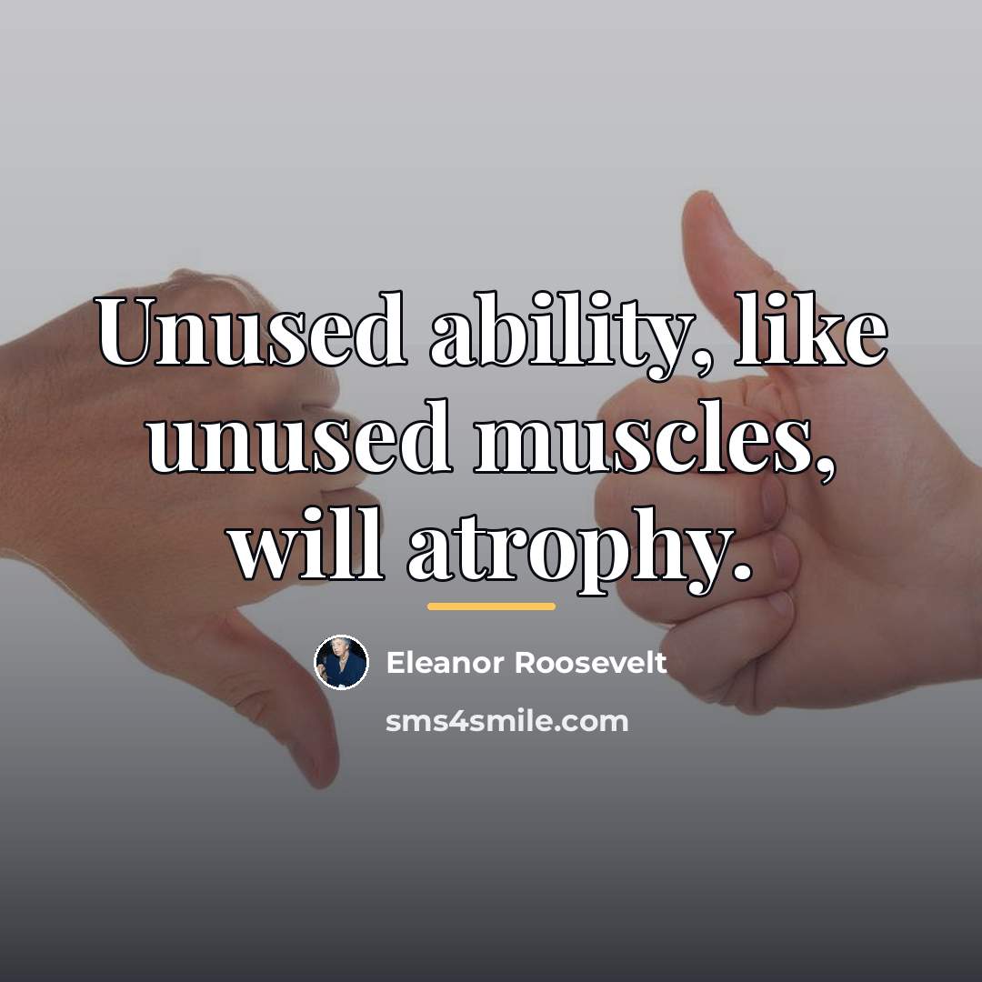 “Unused ability, like unused muscles, will atrophy.…” quote by Eleanor Roosevelt