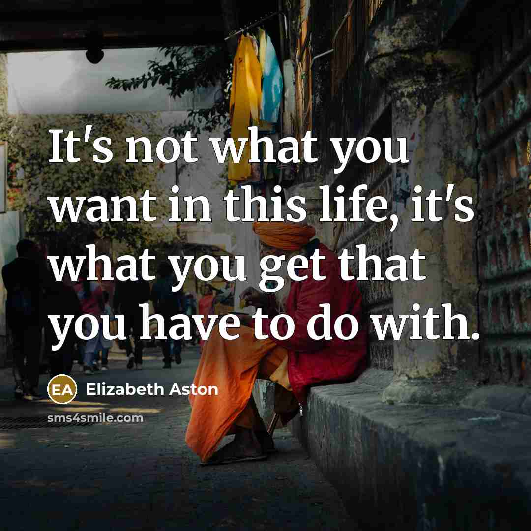 “It's not what you want in this life, it's what…” quote by Elizabeth Aston