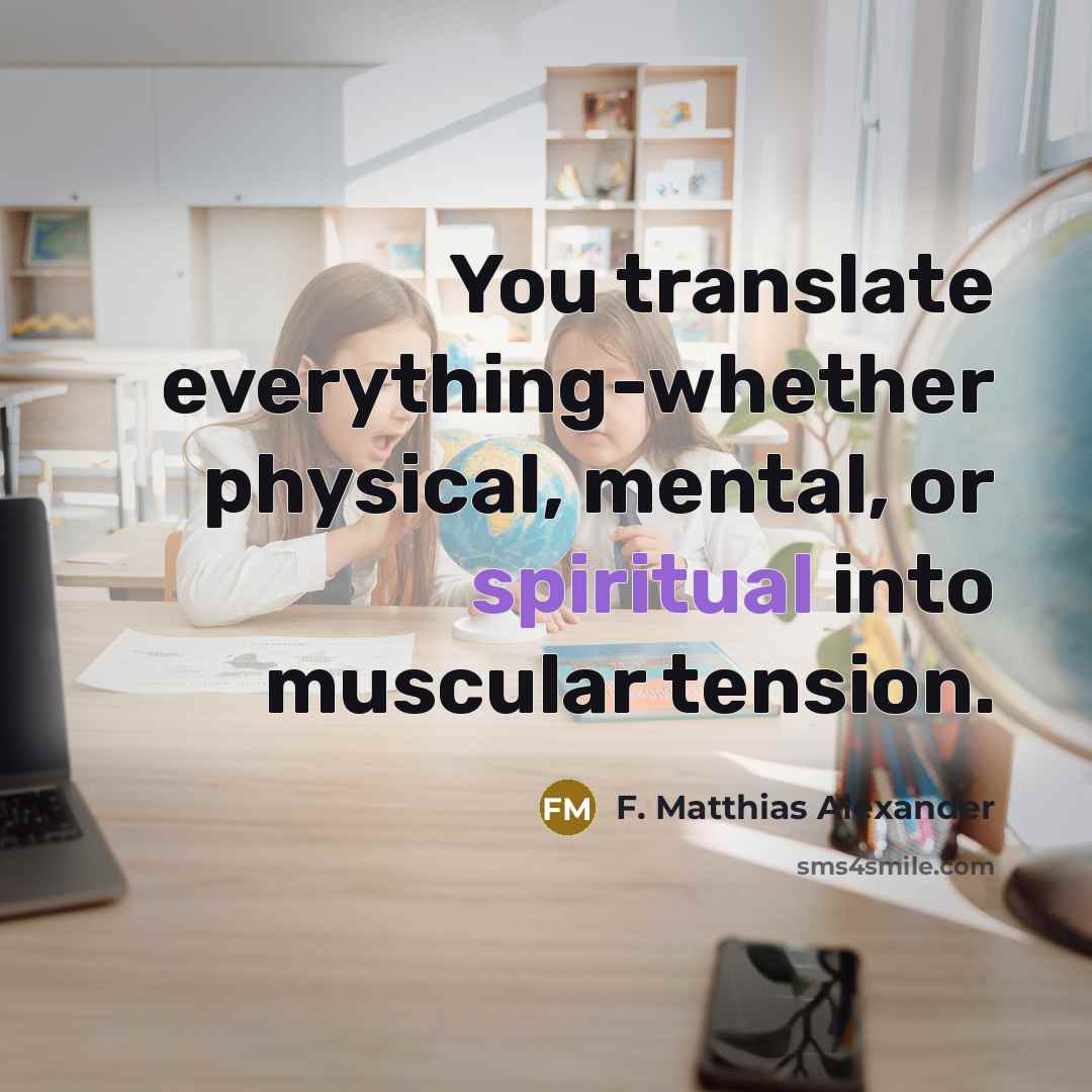 “You translate everything-whether physical, mental, or spiritual into muscular tension.…” quote by F. Matthias Alexander