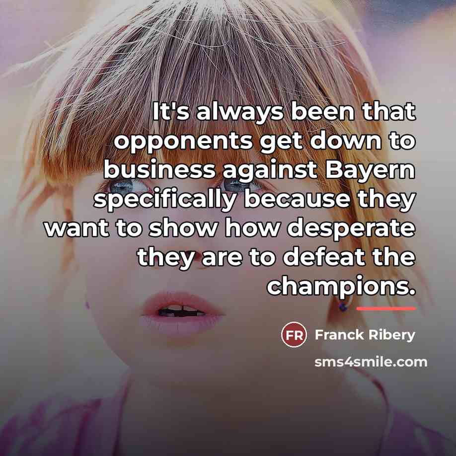 “It's always been that opponents get down to business against…” quote by Franck Ribery