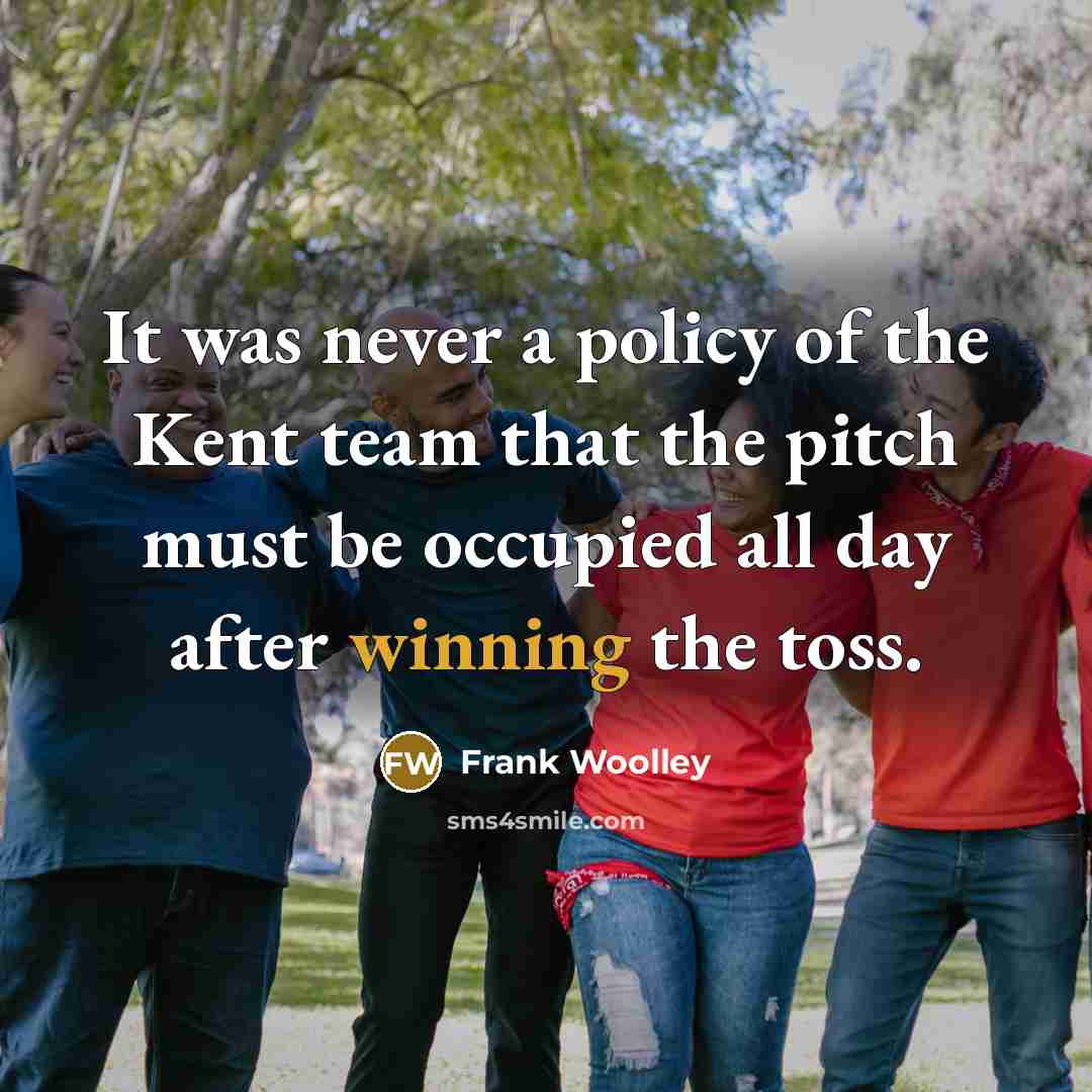 “It was never a policy of the Kent team that…” quote by Frank Woolley