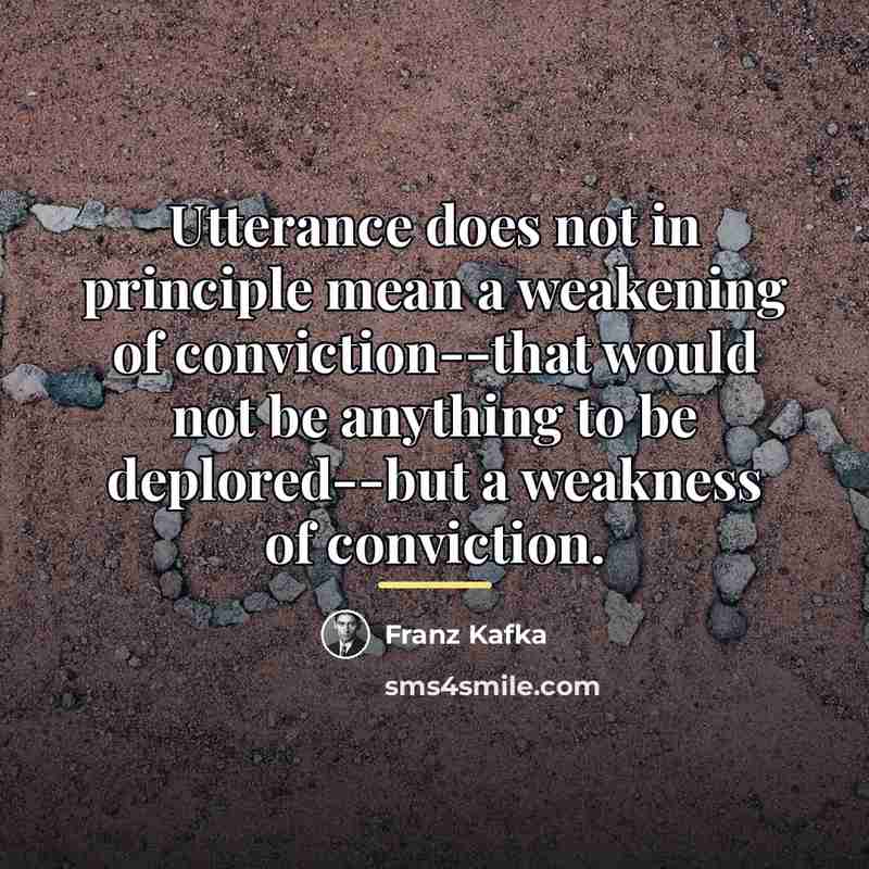 “Utterance does not in principle mean a weakening of conviction--that…” quote by Franz Kafka