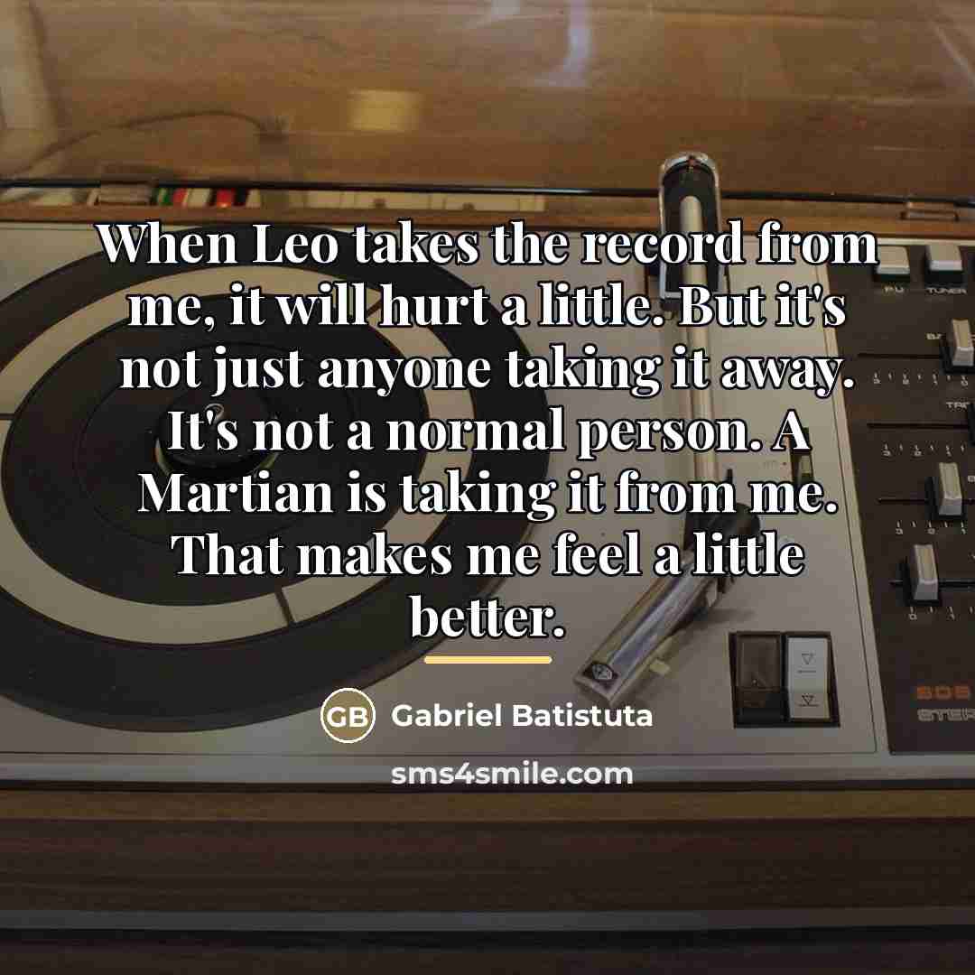 “When Leo takes the record from me, it will hurt…” quote by Gabriel Batistuta