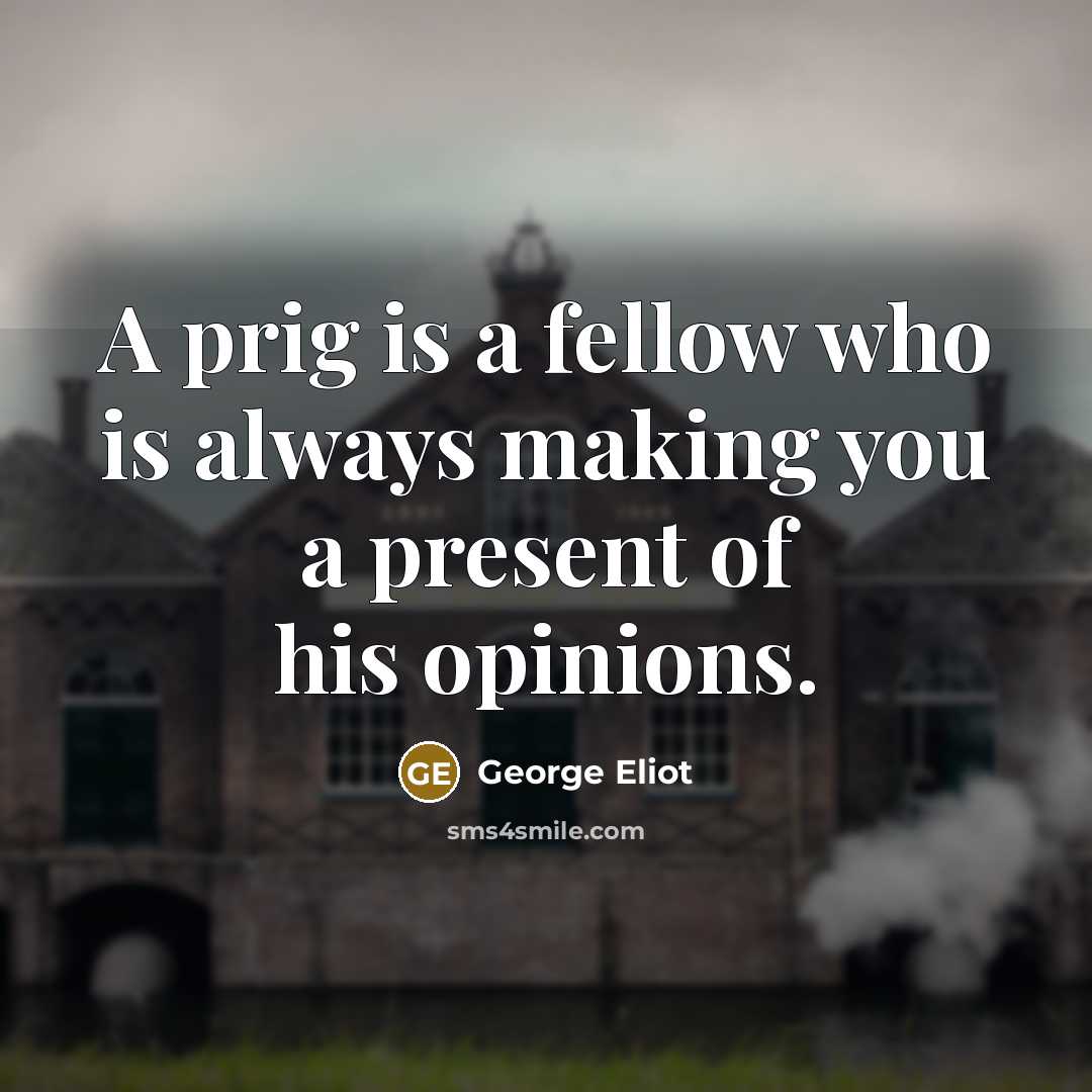 “A prig is a fellow who is always making you…” quote by George Eliot