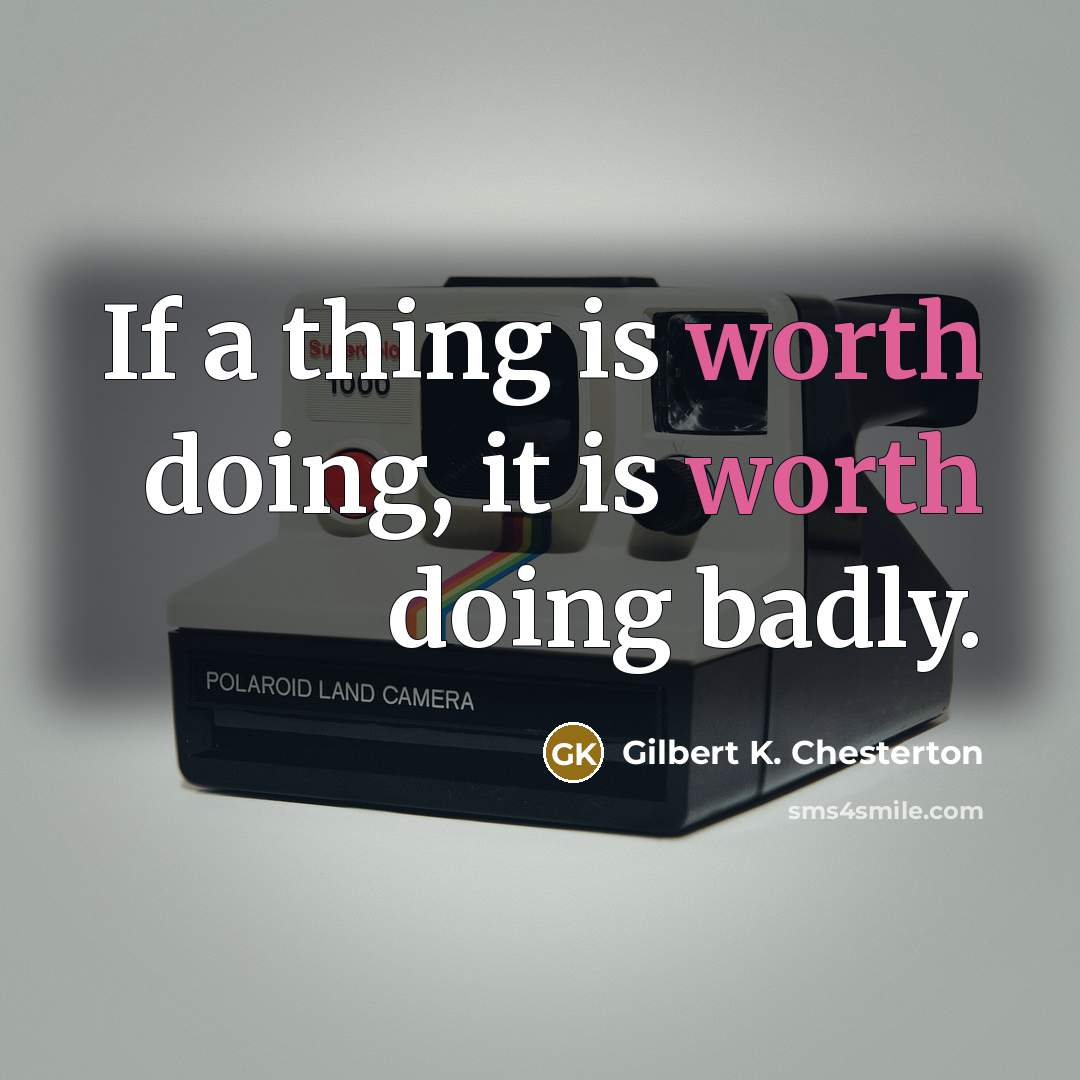 “If a thing is worth doing, it is worth doing badly.” quote by Gilbert K. Chesterton