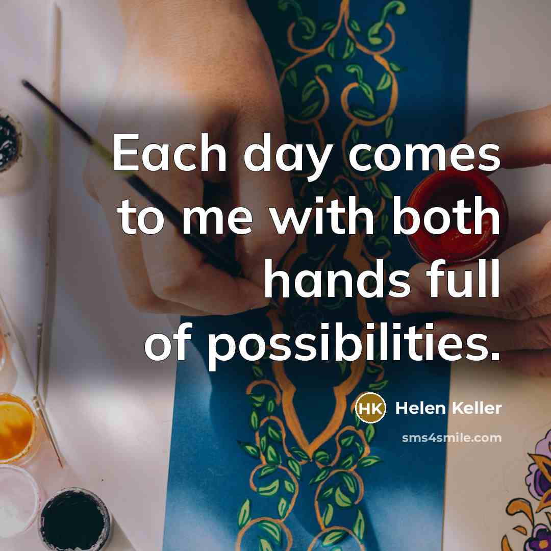 “Each day comes to me with both hands full of…” quote by Helen Keller