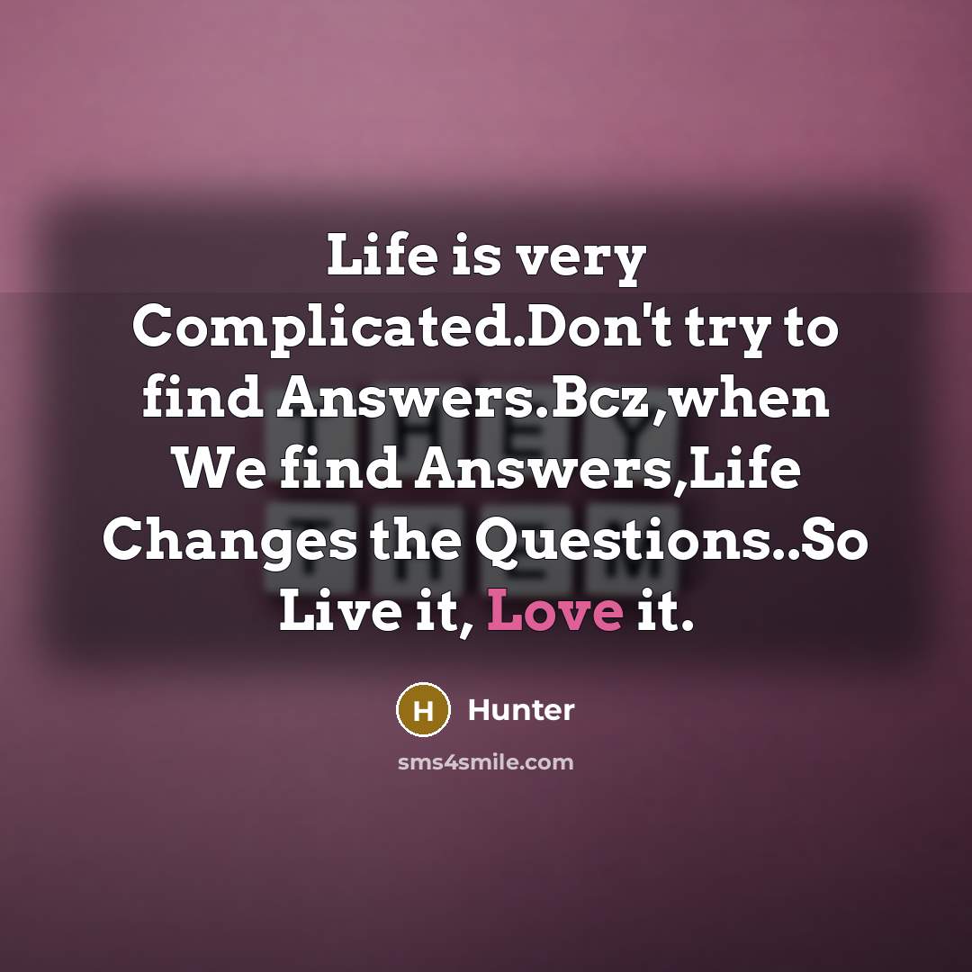 “Life is very Complicated.Don't try to find Answers.Bcz,when We find…” quote by Hunter