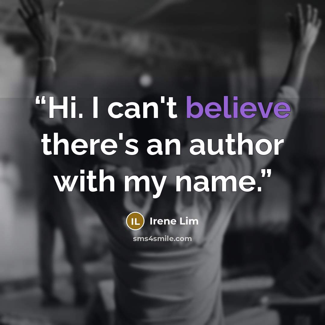 “Hi. I can't believe there's an author with my name.” quote by Irene Lim