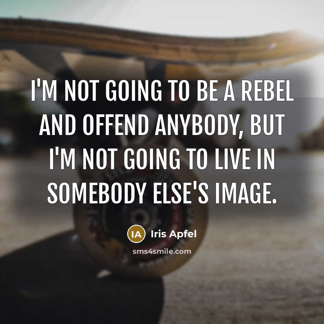 “I'm not going to be a rebel and offend anybody, but I'm not going to live in somebody else's image.” quote by Iris Apfel
