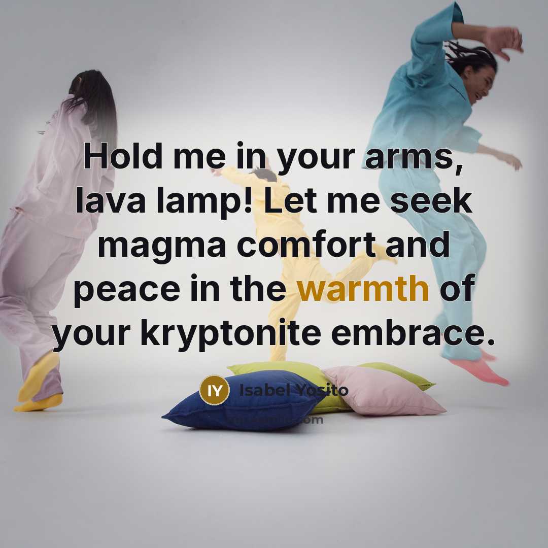 “Hold me in your arms, lava lamp! Let me seek…” quote by Isabel Yosito