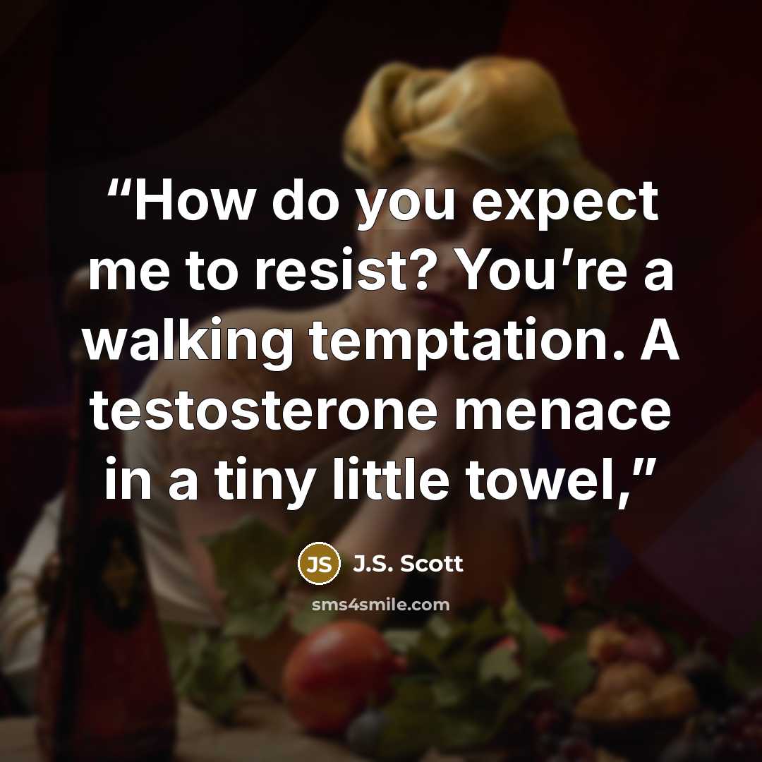 “How do you expect me to resist? You’re a walking temptation. A testosterone menace in a tiny little towel,” quote by J.S. Scott