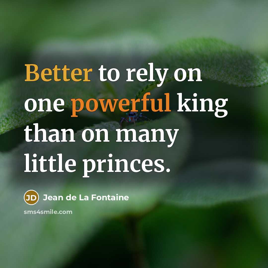 “Better to rely on one powerful king than on many little princes.” quote by Jean de La Fontaine
