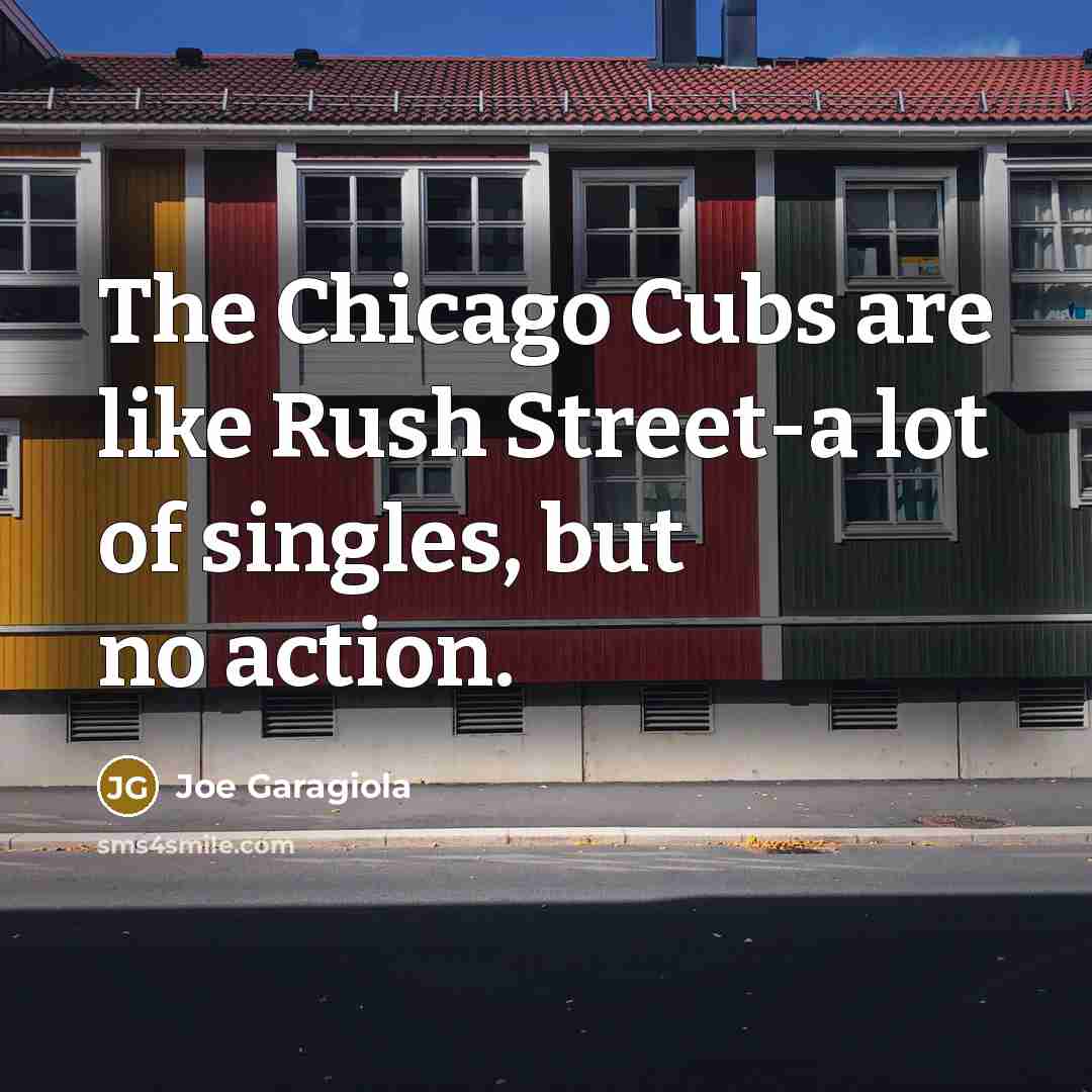 “The Chicago Cubs are like Rush Street-a lot of singles,…” quote by Joe Garagiola