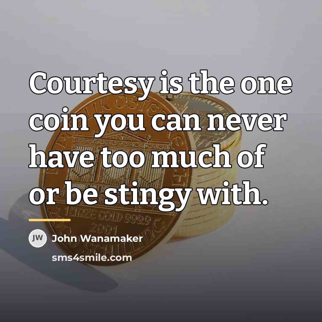 “Courtesy is the one coin you can never have too…” quote by John Wanamaker