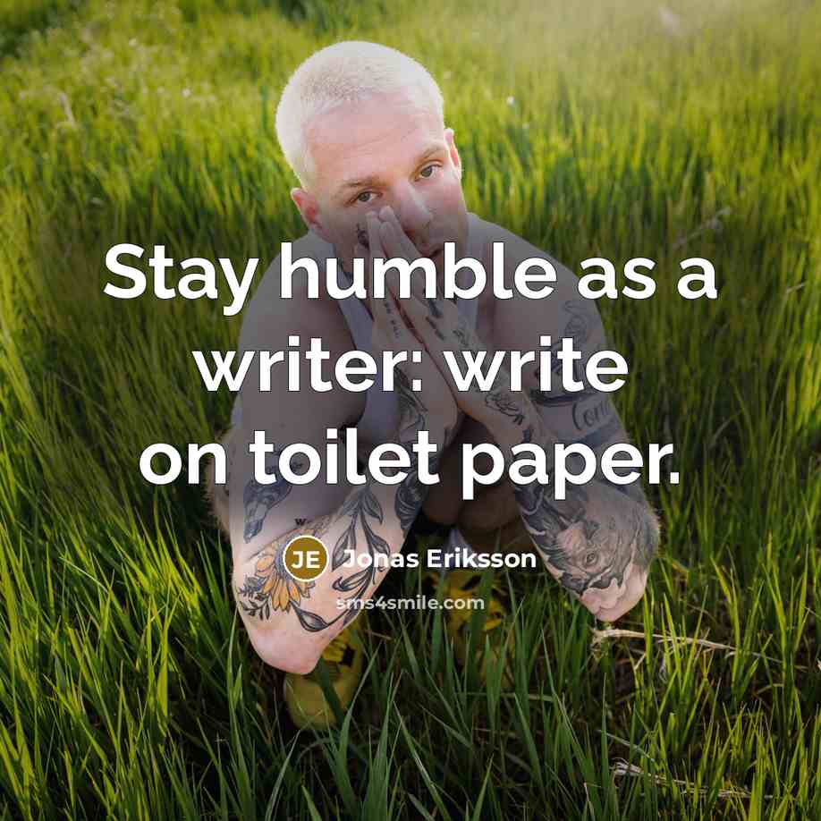 “Stay humble as a writer: write on toilet paper.…” quote by Jonas Eriksson