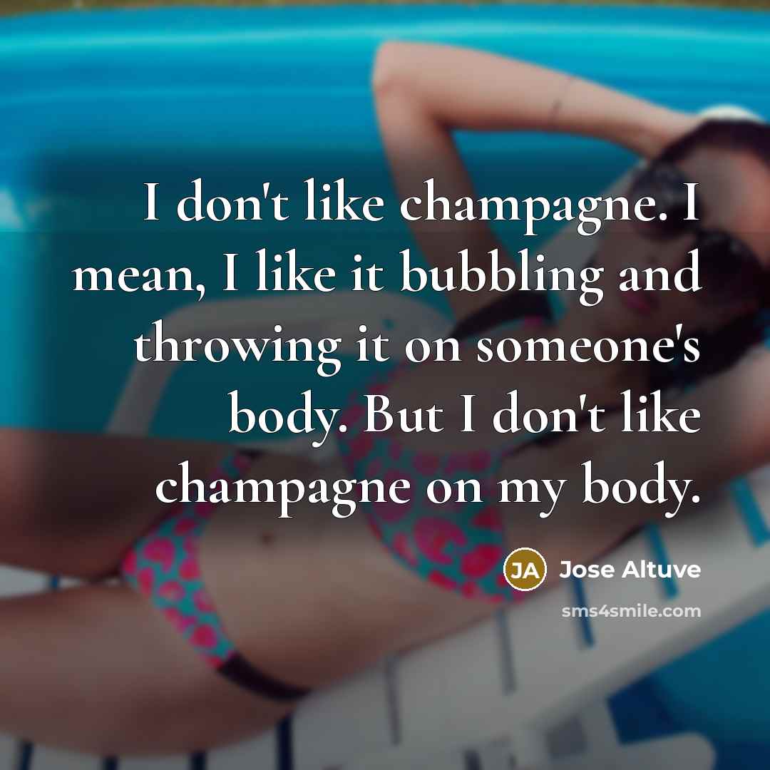 “I don't like champagne. I mean, I like it bubbling…” quote by Jose Altuve