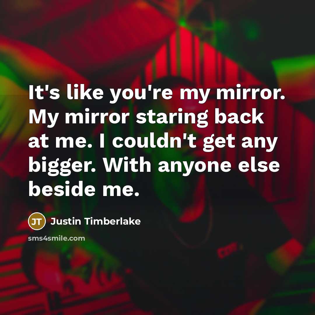 “It's like you're my mirror. My mirror staring back at…” quote by Justin Timberlake