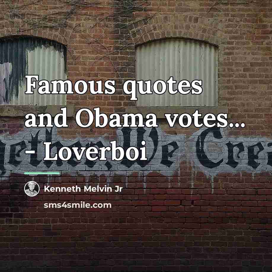 “Famous quotes and Obama votes... - Loverboi…” quote by Kenneth Melvin Jr