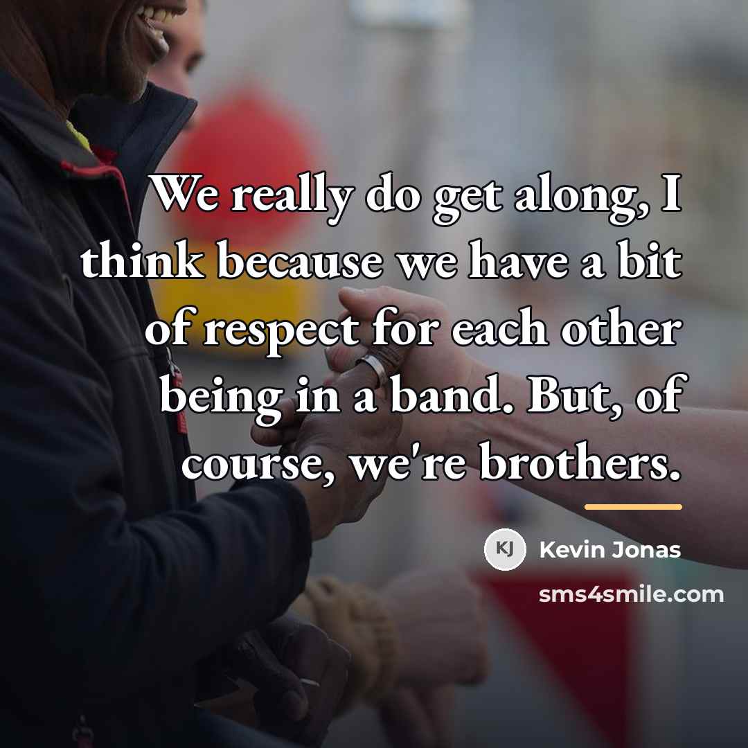 “We really do get along, I think because we have…” quote by Kevin Jonas