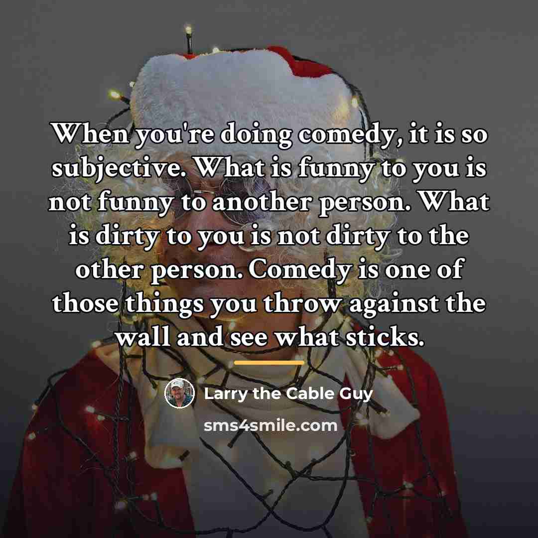 “When you're doing comedy, it is so subjective. What is…” quote by Larry the Cable Guy