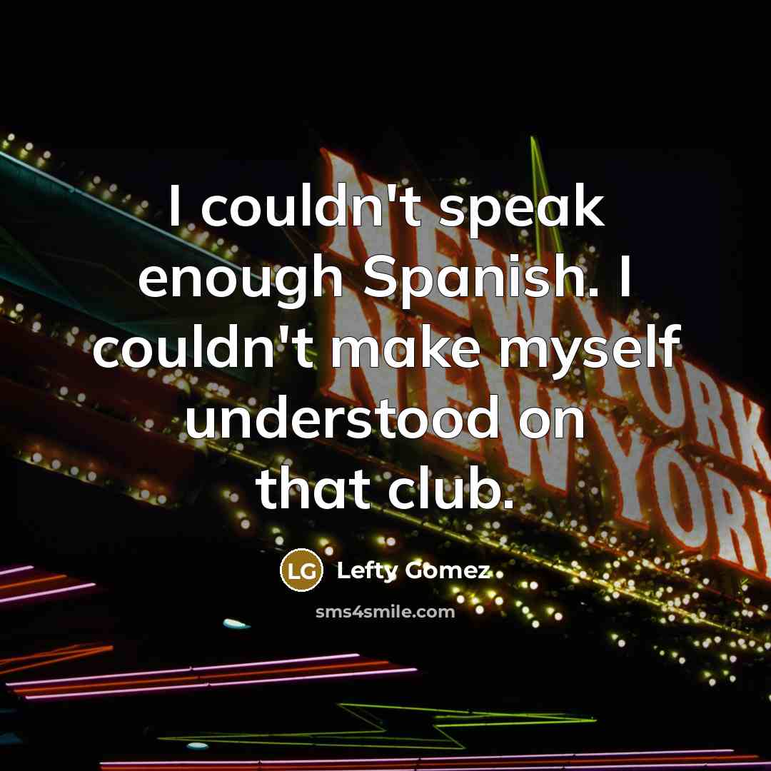 “I couldn't speak enough Spanish. I couldn't make myself understood…” quote by Lefty Gomez