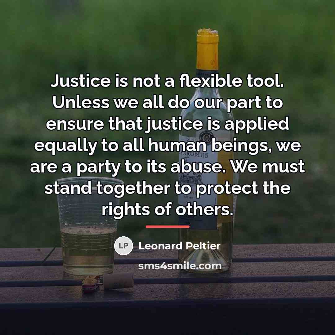 “Justice is not a flexible tool. Unless we all do…” quote by Leonard Peltier