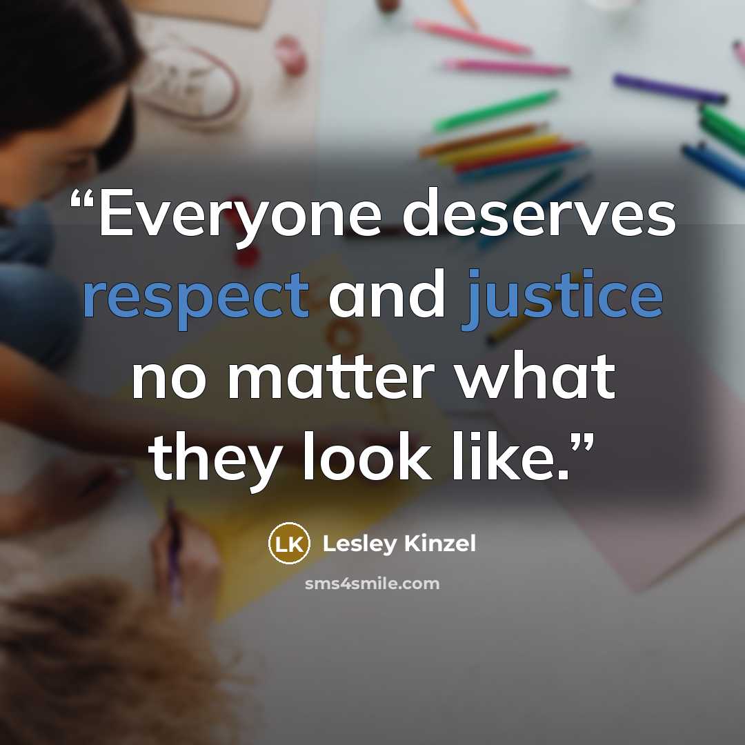 “Everyone deserves respect and justice no matter what they look like.” quote by Lesley Kinzel