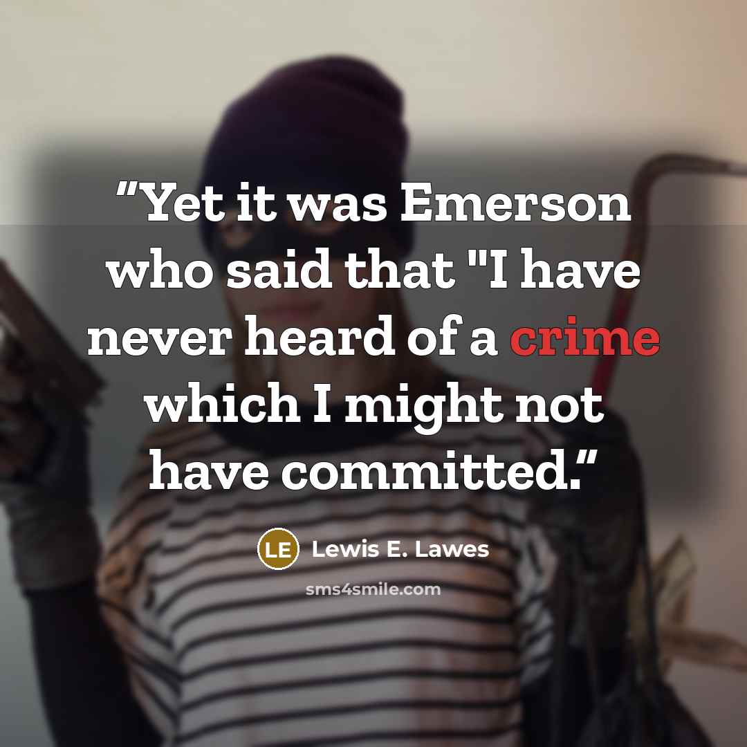 “Yet it was Emerson who said that "I have never heard of a crime which I might not have committed.” quote by Lewis E. Lawes