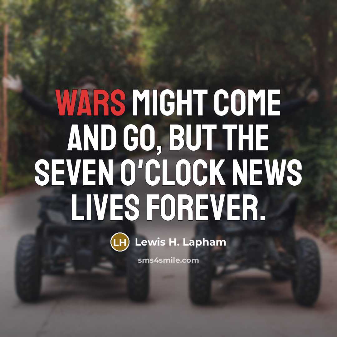 “Wars might come and go, but the seven o'clock news…” quote by Lewis H. Lapham