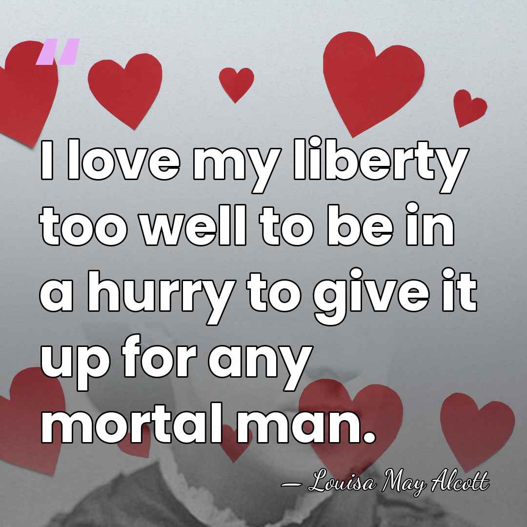 I love my liberty too well to be in a hurry to&hellip; - Louisa May Alcott