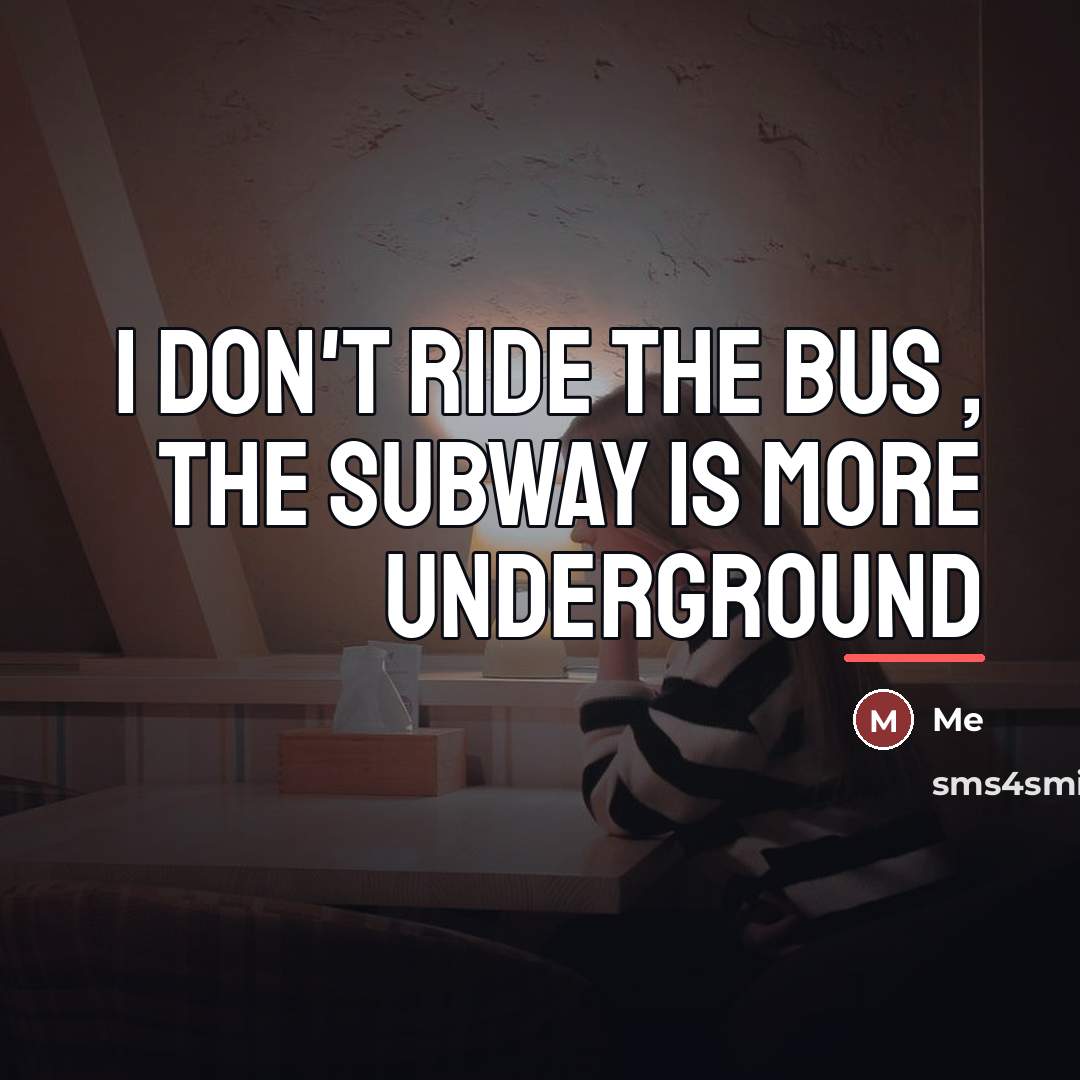 “I don't ride the bus , the subway is more…” quote by Me