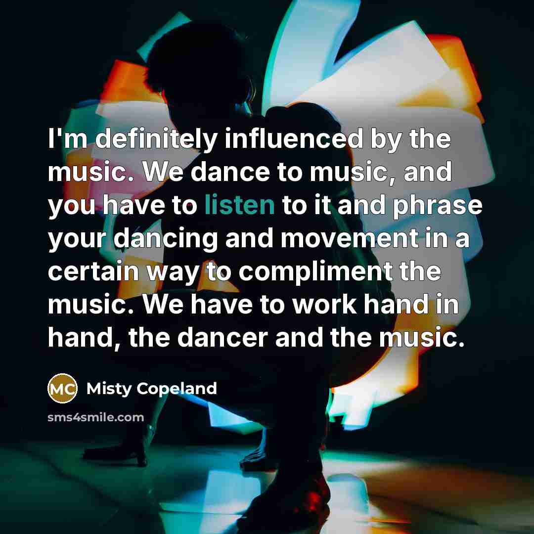 “I'm definitely influenced by the music. We dance to music,…” quote by Misty Copeland
