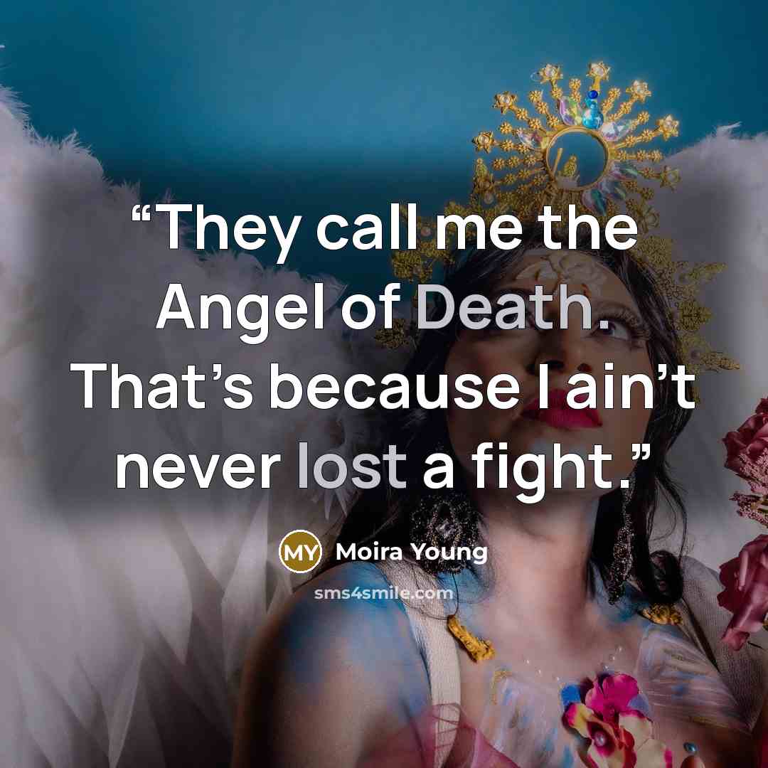 “They call me the Angel of Death. That’s because I ain’t never lost a fight.” quote by Moira Young