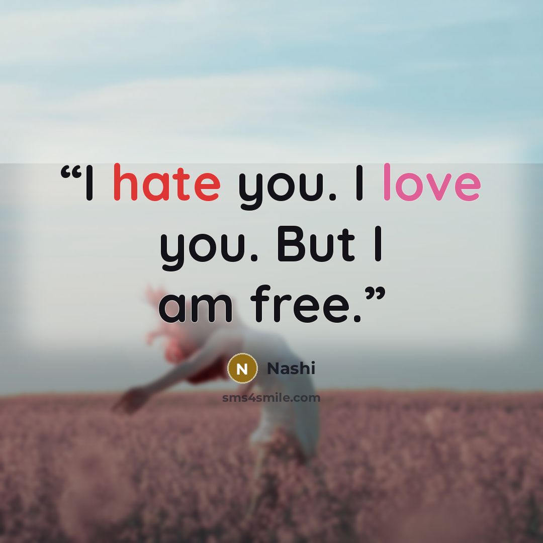 “I hate you. I love you. But I am free.” quote by Nashi