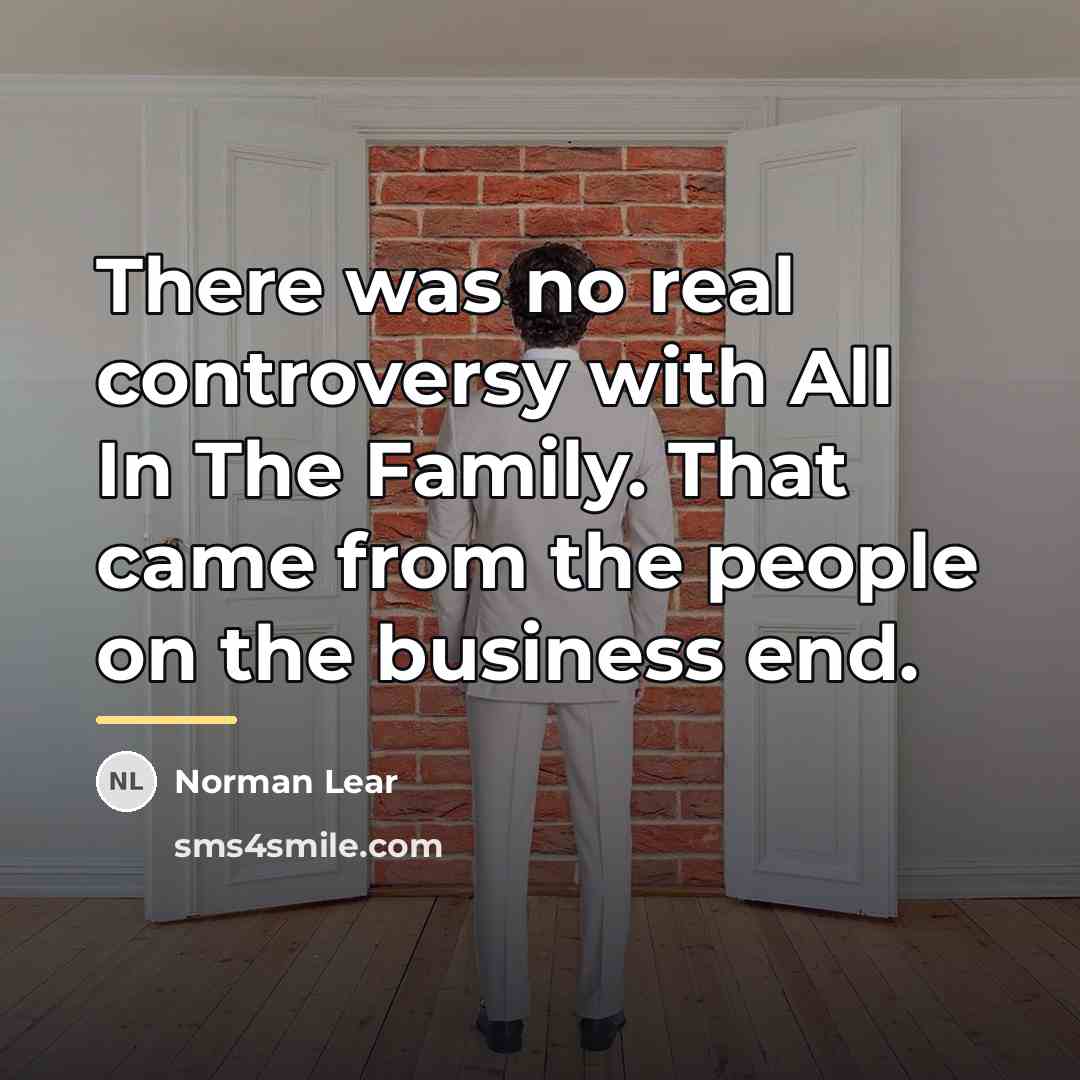“There was no real controversy with All In The Family.…” quote by Norman Lear