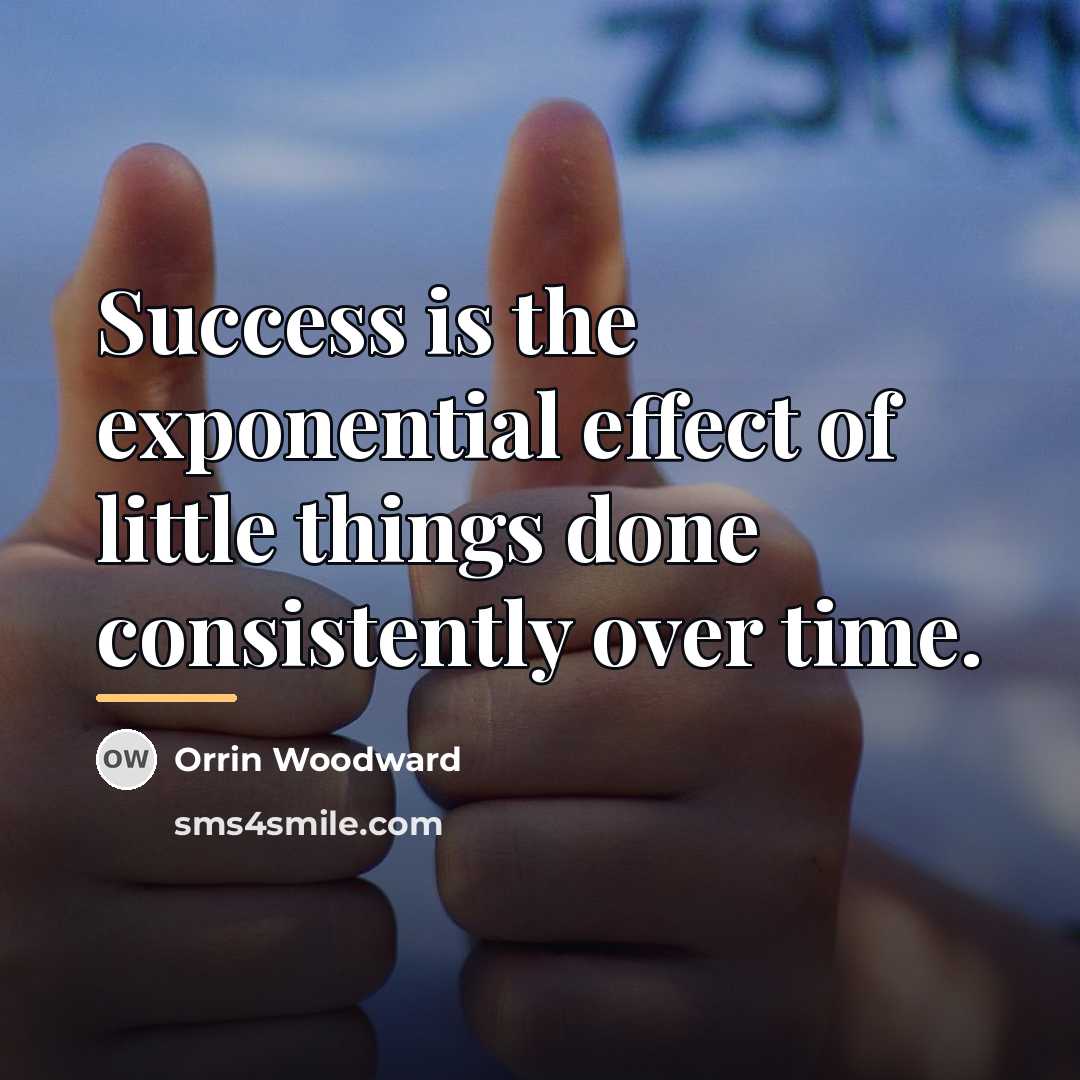 “Success is the exponential effect of little things done consistently…” quote by Orrin Woodward