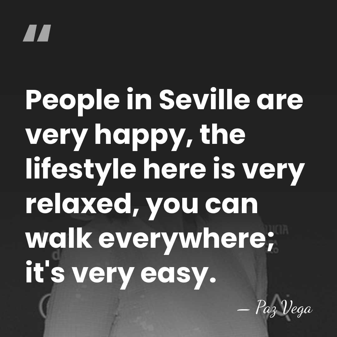 People in Seville are very happy, the lifestyle here is very relaxed,&hellip; - Paz Vega